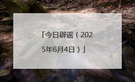 今日辟谣（2025年6月4日）