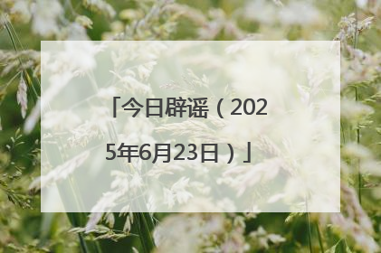 今日辟谣（2025年6月23日）