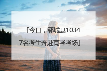 今日，郓城县10347名考生奔赴高考考场