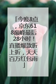 今晚8点，京东618巅峰最后28小时！直播爆款折上折，天天百万红包雨