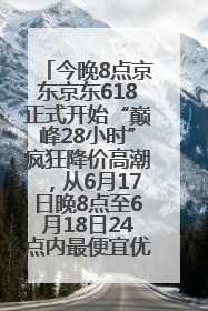 今晚8点京东京东618正式开始“巅峰28小时”疯狂降价高潮，从6月17日晚8点至6月18日24点内最便宜优惠