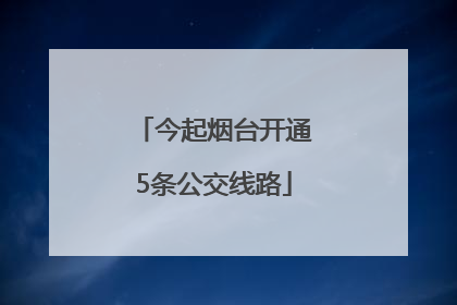 今起烟台开通5条公交线路