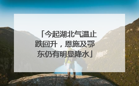 今起湖北气温止跌回升，恩施及鄂东仍有明显降水