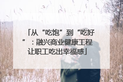 从“吃饱”到“吃好”：融兴商业健康工程让职工吃出幸福感
