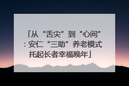 从“舌尖”到“心间”：安仁“三助”养老模式托起长者幸福晚年