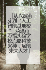 从兴趣萌芽到“人工智能基地校” 菏泽市万福实验学校点燃科技火种，赋能未来人才