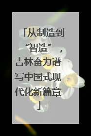 从制造到“智造”，吉林奋力谱写中国式现代化新篇章