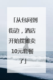 从包间到街边，酒店开始摆摊卖10元套餐了