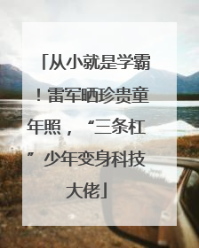从小就是学霸！雷军晒珍贵童年照，“三条杠”少年变身科技大佬