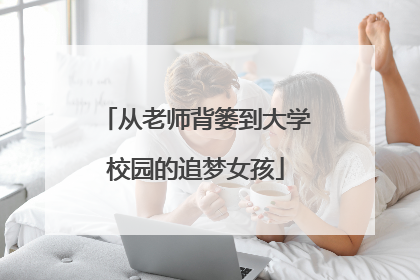 从老师背篓到大学校园的追梦女孩