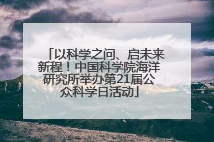 以科学之问、启未来新程！中国科学院海洋研究所举办第21届公众科学日活动