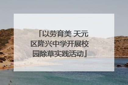 以劳育美 天元区隆兴中学开展校园除草实践活动