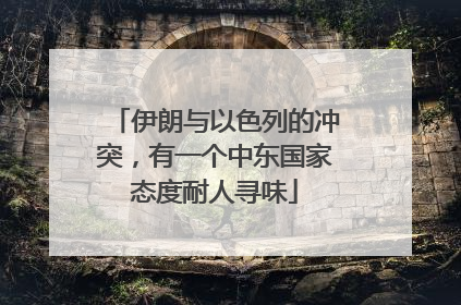 伊朗与以色列的冲突，有一个中东国家态度耐人寻味