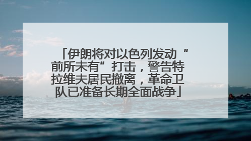 伊朗将对以色列发动“前所未有”打击，警告特拉维夫居民撤离，革命卫队已准备长期全面战争