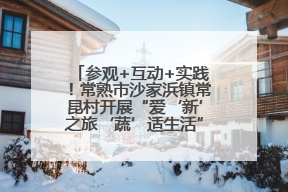 参观+互动+实践！常熟市沙家浜镇常昆村开展“爱‘新’之旅‘蔬’适生活”参观学习活动