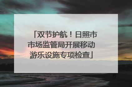 双节护航！日照市市场监管局开展移动游乐设施专项检查