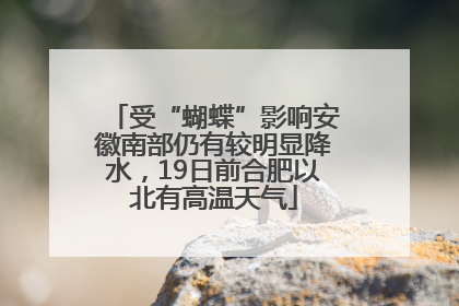 受“蝴蝶”影响安徽南部仍有较明显降水，19日前合肥以北有高温天气