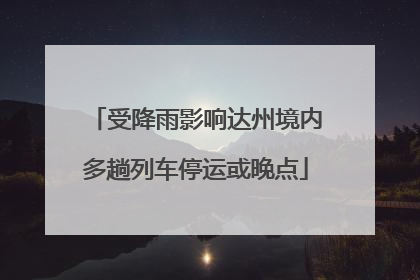 受降雨影响达州境内多趟列车停运或晚点