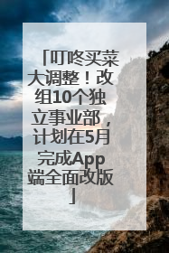 叮咚买菜大调整！改组10个独立事业部，计划在5月完成App端全面改版