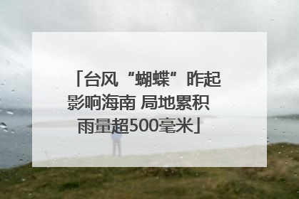 台风“蝴蝶”昨起影响海南 局地累积雨量超500毫米