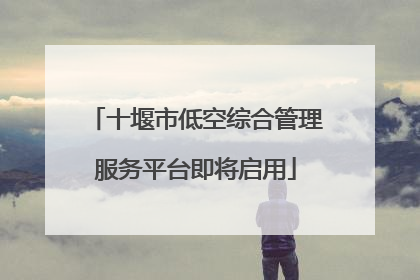 十堰市低空综合管理服务平台即将启用