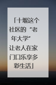 十堰这个社区的“老年大学” 让老人在家门口乐享多彩生活