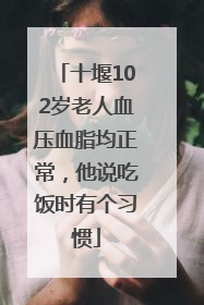 十堰102岁老人血压血脂均正常，他说吃饭时有个习惯
