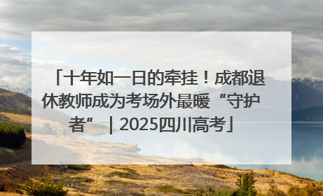 十年如一日的牵挂！成都退休教师成为考场外最暖“守护者”｜2025四川高考