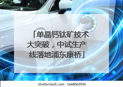 单晶钙钛矿技术大突破，中试生产线落地浦东康桥
