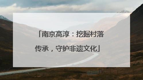 南京高淳：挖掘村落传承，守护非遗文化