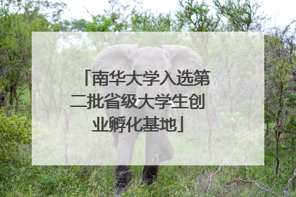 南华大学入选第二批省级大学生创业孵化基地