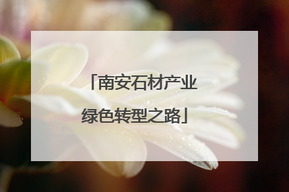 南安石材产业绿色转型之路