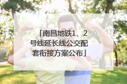 南昌地铁1、2号线延长线公交配套衔接方案公布