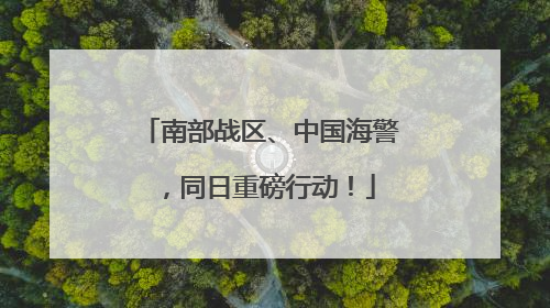 南部战区、中国海警，同日重磅行动！
