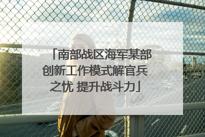 南部战区海军某部创新工作模式解官兵之忧 提升战斗力