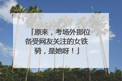 原来，考场外那位备受网友关注的女铁骑，是她呀！