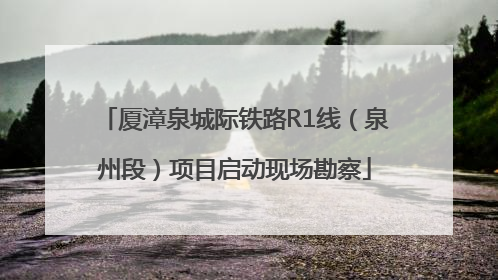 厦漳泉城际铁路R1线（泉州段）项目启动现场勘察