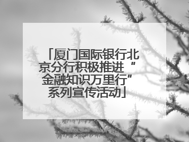 厦门国际银行北京分行积极推进“金融知识万里行”系列宣传活动