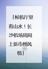 候机厅里看山水！长沙机场周周上新市州风情