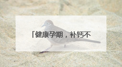 健康孕期，补钙不可少，详解孕妇缺钙的表现与症状