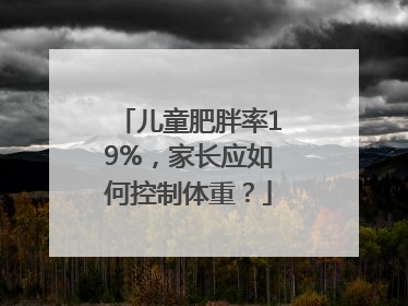 儿童肥胖率19%，家长应如何控制体重？