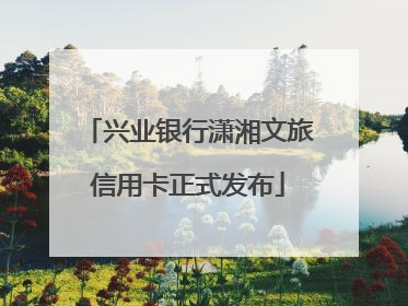 兴业银行潇湘文旅信用卡正式发布
