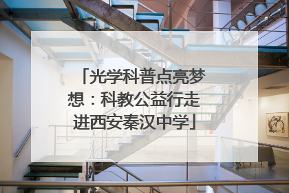 光学科普点亮梦想：科教公益行走进西安秦汉中学