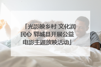 光影映乡村 文化润民心 郓城县开展公益电影主题放映活动