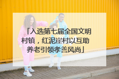 入选第七届全国文明村镇，红泥崖村以互助养老引领孝善风尚