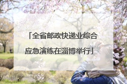 全省邮政快递业综合应急演练在淄博举行
