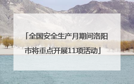 全国安全生产月期间洛阳市将重点开展11项活动
