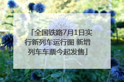 全国铁路7月1日实行新列车运行图 新增列车车票今起发售