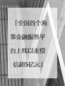 全国首个海事金融服务平台上线以来授信超5亿元