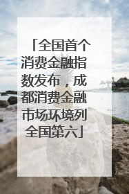 全国首个消费金融指数发布，成都消费金融市场环境列全国第六
